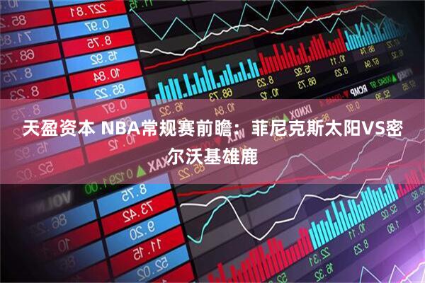 天盈资本 NBA常规赛前瞻：菲尼克斯太阳VS密尔沃基雄鹿
